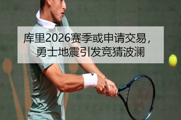 库里2026赛季或申请交易，勇士地震引发竞猜波澜