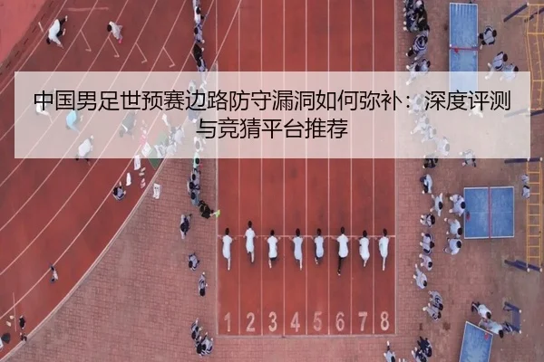 中国男足世预赛边路防守漏洞如何弥补：深度评测与竞猜平台推荐